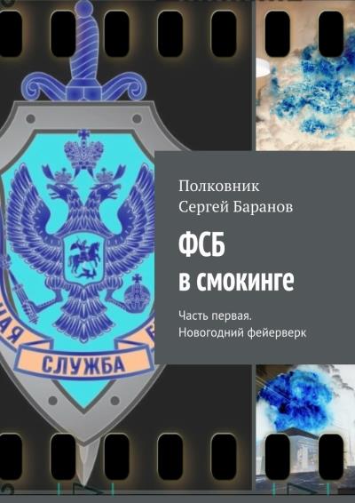 Книга ФСБ в смокинге. Часть первая. Новогодний фейерверк (Полковник Сергей Баранов)